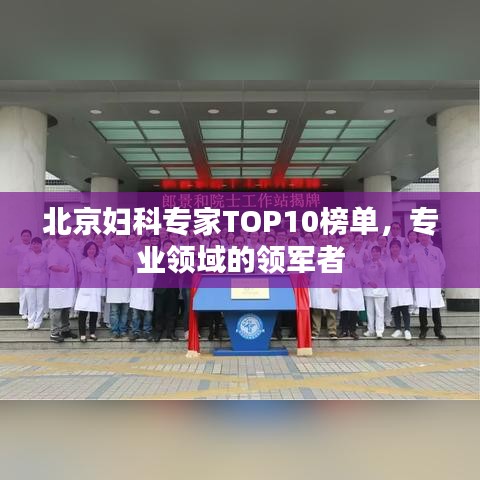 北京婦科專家TOP10榜單，專業(yè)領(lǐng)域的領(lǐng)軍者