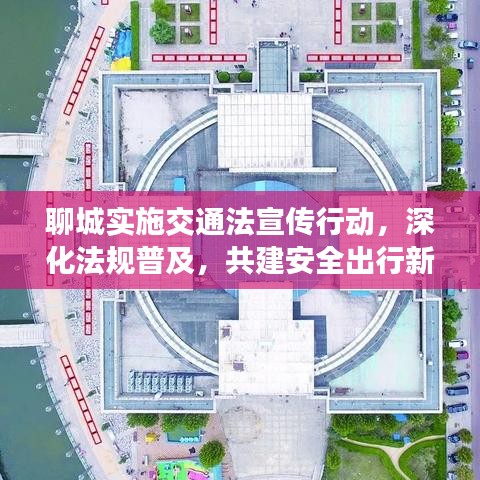 聊城實施交通法宣傳行動,深化法規普及,共建安全出行新篇章