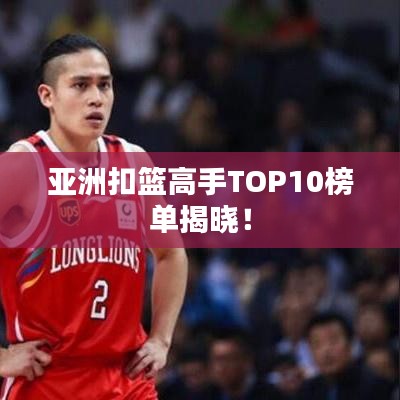 亞洲扣籃高手TOP10榜單揭曉!