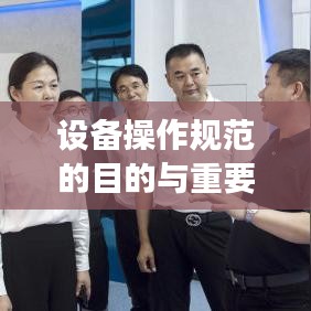 設備操作規(guī)范的目的與重要性，保障安全，提高效率，促進標準化操作