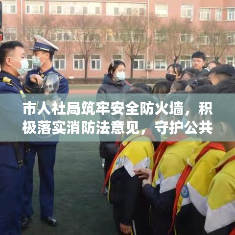 市人社局筑牢安全防火墻，積極落實(shí)消防法意見，守護(hù)公共安全