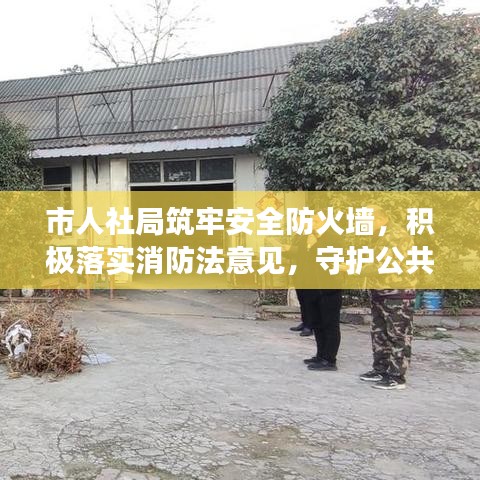 市人社局筑牢安全防火墻,積極落實消防法意見,守護公共安全