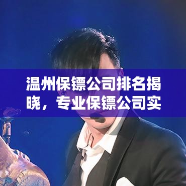 溫州保鏢公司排名揭曉，專業保鏢公司實力比拼榜單出爐！
