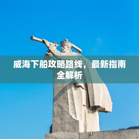 威海下船攻略路線,最新指南全解析