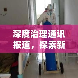 深度治理通訊報道,探索新時代的治理之道,共建和諧社會新篇章