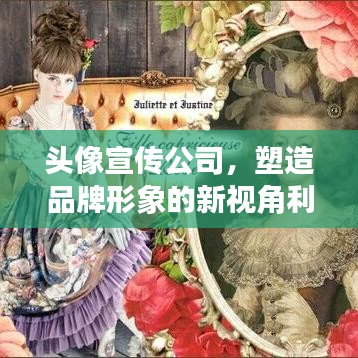 頭像宣傳公司,塑造品牌形象的新視角利器