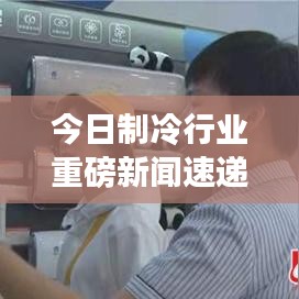 今日制冷行業重磅新聞速遞
