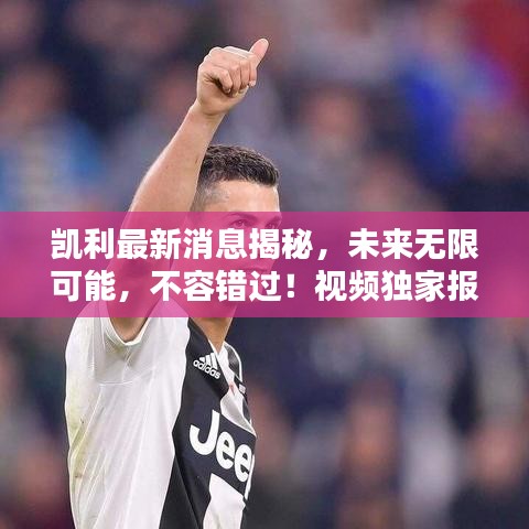 凱利最新消息揭秘,未來無限可能,不容錯(cuò)過!視頻獨(dú)家報(bào)道