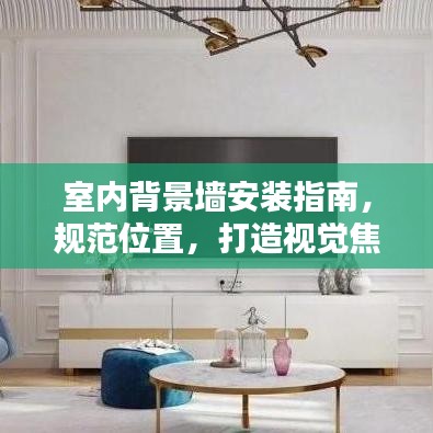 室內(nèi)背景墻安裝指南,規(guī)范位置,打造視覺(jué)焦點(diǎn)