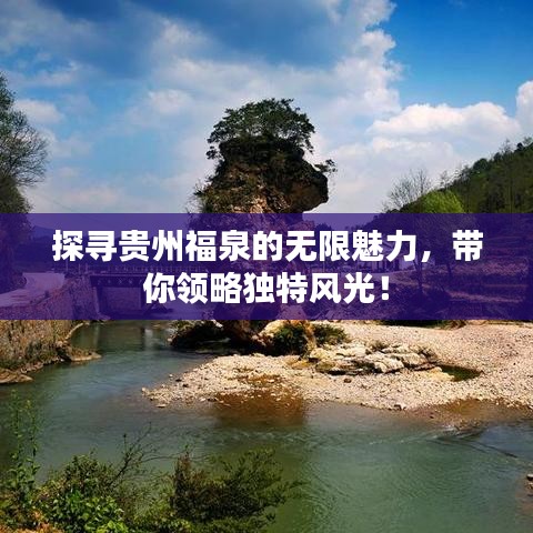 探尋貴州福泉的無限魅力，帶你領略獨特風光！