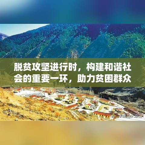脫貧攻堅進行時,構建和諧社會的重要一環,助力貧困群眾走向新生活