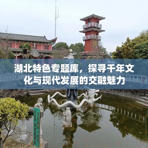 湖北特色專題庫,探尋千年文化與現代發展的交融魅力