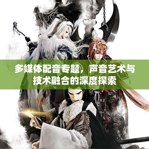 多媒體配音專題,聲音藝術(shù)與技術(shù)融合的深度探索