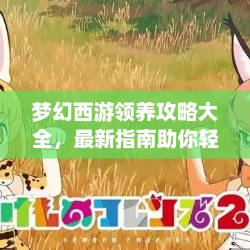 夢幻西游領(lǐng)養(yǎng)攻略大全,最新指南助你輕松領(lǐng)養(yǎng)心儀角色!