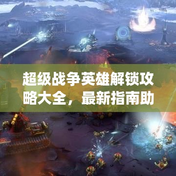 超級戰爭英雄解鎖攻略大全,最新指南助你輕松上手游戲!