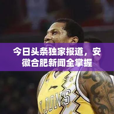 今日頭條獨(dú)家報(bào)道，安徽合肥新聞全掌握