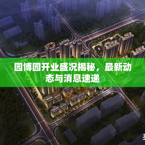 園博園開業(yè)盛況揭秘，最新動(dòng)態(tài)與消息速遞