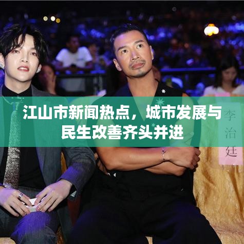 江山市新聞熱點(diǎn)，城市發(fā)展與民生改善齊頭并進(jìn)