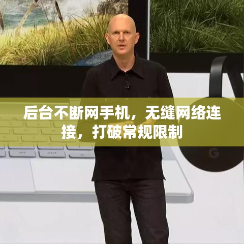 后臺不斷網手機，無縫網絡連接，打破常規限制