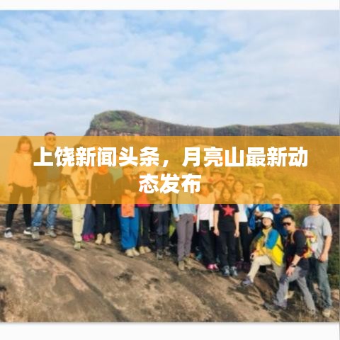 上饒新聞頭條，月亮山最新動態(tài)發(fā)布