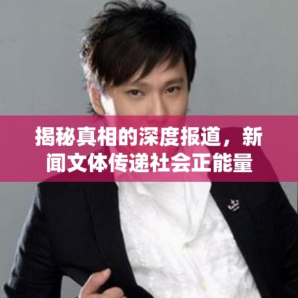 揭秘真相的深度報道,新聞文體傳遞社會正能量