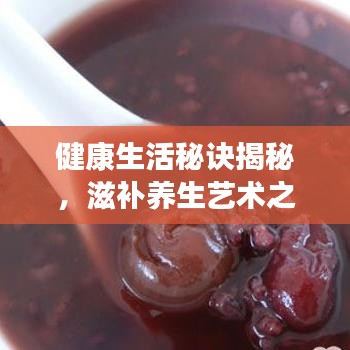 健康生活秘訣揭秘，滋補養生藝術之道