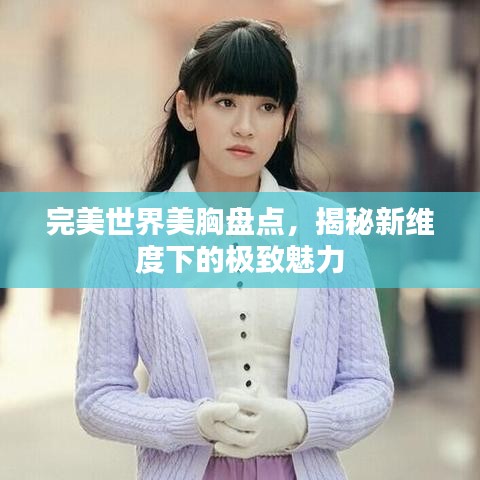 完美世界美胸盤點，揭秘新維度下的極致魅力