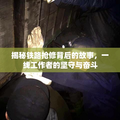 揭秘鐵路搶修背后的故事,一線工作者的堅守與奮斗