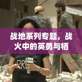 戰地系列專題,戰火中的英勇與犧牲——英雄之魂的見證
