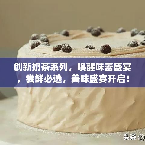 創(chuàng)新奶茶系列，喚醒味蕾盛宴，嘗鮮必選，美味盛宴開啟！