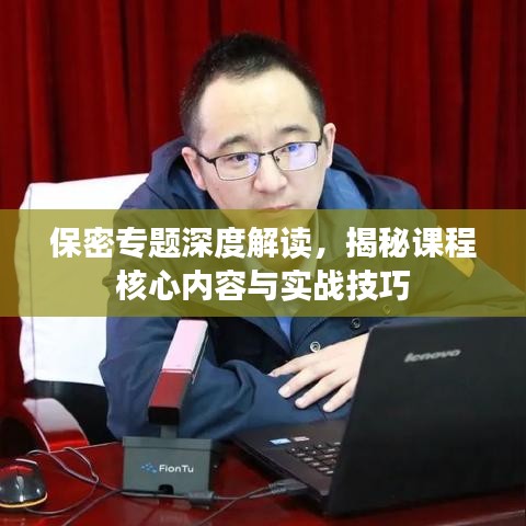 保密專題深度解讀,揭秘課程核心內(nèi)容與實戰(zhàn)技巧
