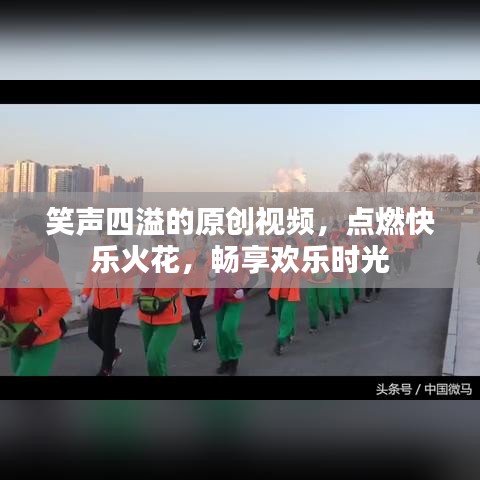 笑聲四溢的原創(chuàng)視頻,點燃快樂火花,暢享歡樂時光