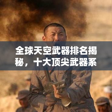 全球天空武器排名揭秘,十大頂尖武器系統(tǒng)盤(pán)點(diǎn)