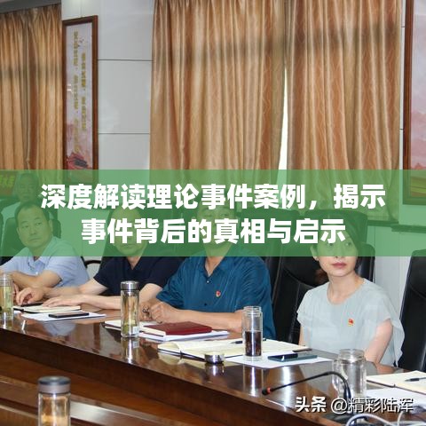 深度解讀理論事件案例,揭示事件背后的真相與啟示