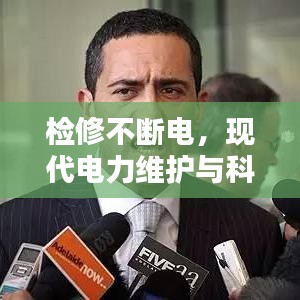 檢修不斷電,現(xiàn)代電力維護(hù)與科技的協(xié)同進(jìn)步