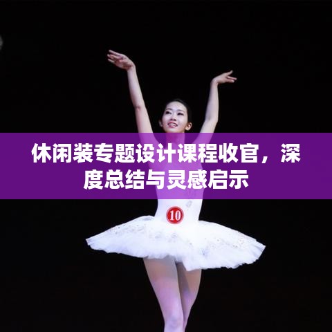 休閑裝專題設計課程收官，深度總結與靈感啟示