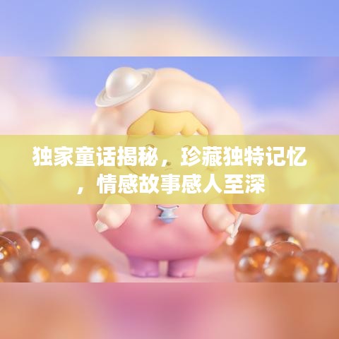 獨(dú)家童話揭秘，珍藏獨(dú)特記憶，情感故事感人至深