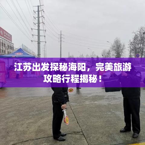 江蘇出發探秘海陽,完美旅游攻略行程揭秘!
