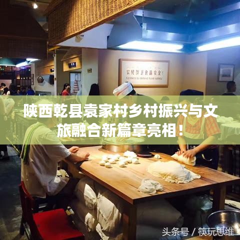 陜西乾縣袁家村鄉村振興與文旅融合新篇章亮相!