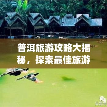 普洱旅游攻略大揭秘,探索最佳旅游路線,體驗別樣風情!