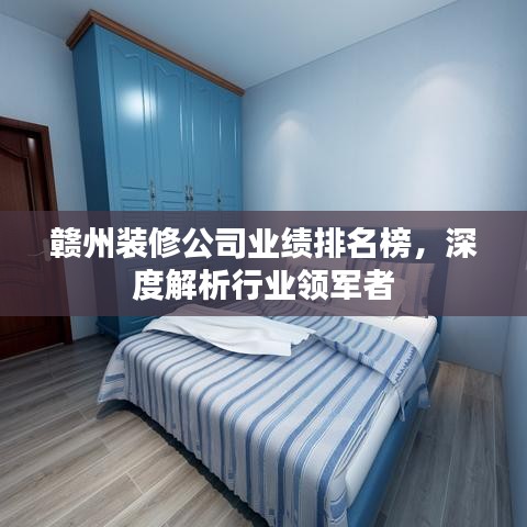 贛州裝修公司業績排名榜,深度解析行業領軍者