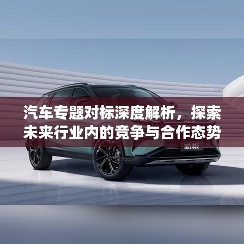 汽車專題對標深度解析，探索未來行業(yè)內(nèi)的競爭與合作態(tài)勢