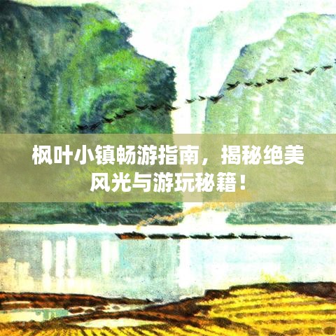 楓葉小鎮(zhèn)暢游指南，揭秘絕美風光與游玩秘籍！