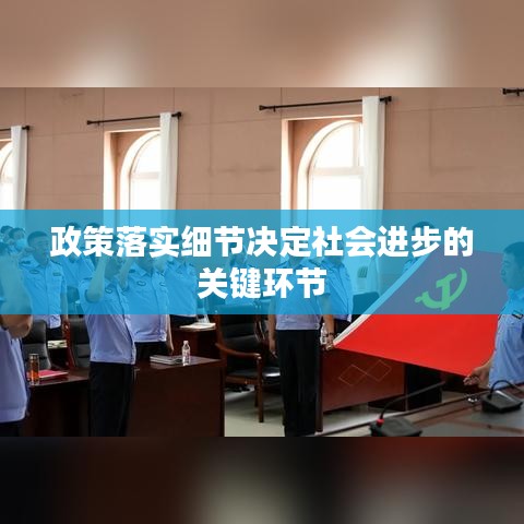 政策落實(shí)細(xì)節(jié)決定社會(huì)進(jìn)步的關(guān)鍵環(huán)節(jié)