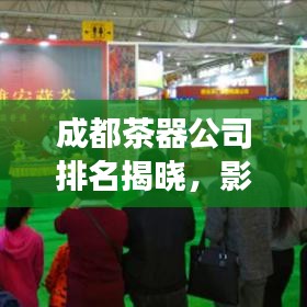 成都茶器公司排名揭曉,影響力與市場份額一覽