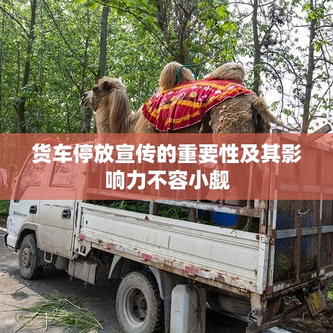 貨車(chē)停放宣傳的重要性及其影響力不容小覷
