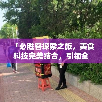「必勝客探索之旅，美食科技完美結合，引領全新美食體驗！」