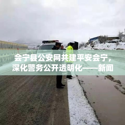 會寧縣公安網(wǎng)共建平安會寧，深化警務公開透明化——新聞頭條聚焦會寧安全動態(tài)