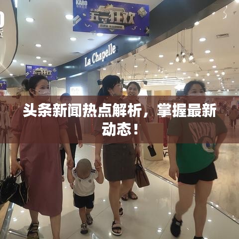 頭條新聞熱點解析,掌握最新動態(tài)!