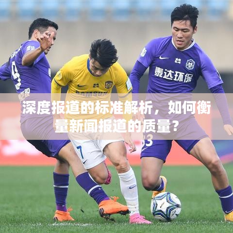 深度報道的標準解析,如何衡量新聞報道的質量?